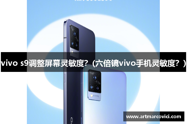 vivo s9调整屏幕灵敏度？(六倍镜vivo手机灵敏度？)